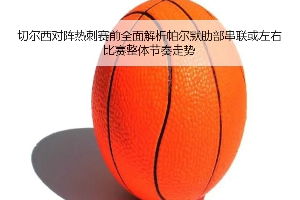 切尔西对阵热刺赛前全面解析帕尔默肋部串联或左右比赛整体节奏走势