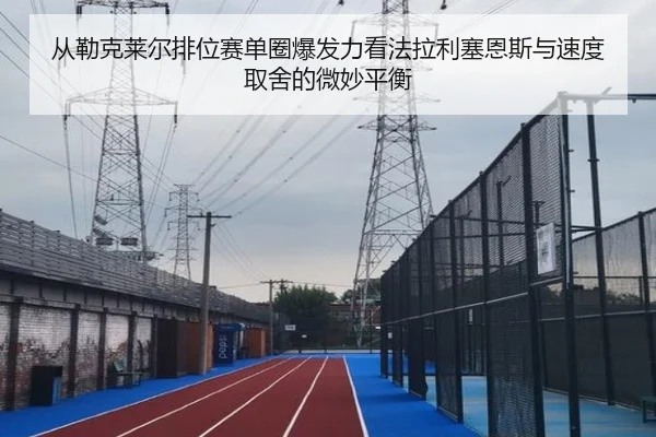 从勒克莱尔排位赛单圈爆发力看法拉利塞恩斯与速度取舍的微妙平衡