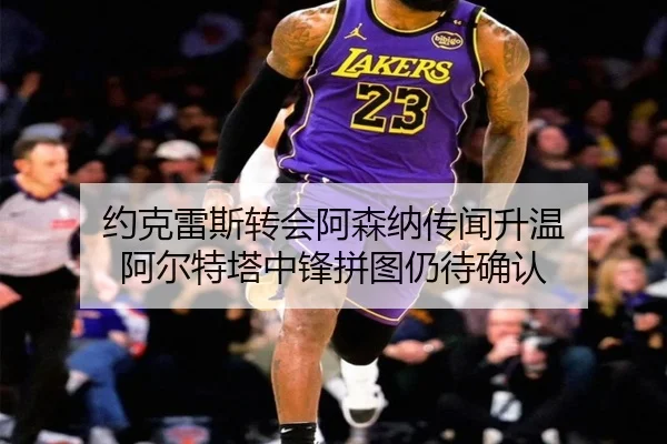 约克雷斯转会阿森纳传闻升温 阿尔特塔中锋拼图仍待确认