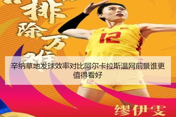 辛纳草地发球效率对比阿尔卡拉斯温网前景谁更值得看好