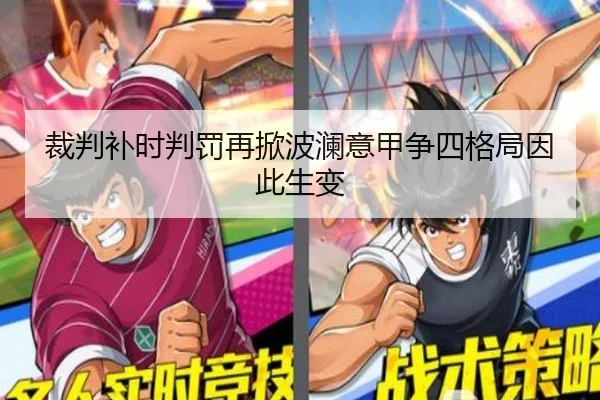 裁判补时判罚再掀波澜意甲争四格局因此生变