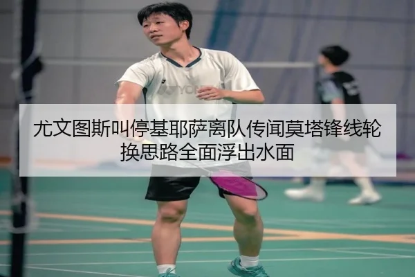 尤文图斯叫停基耶萨离队传闻莫塔锋线轮换思路全面浮出水面